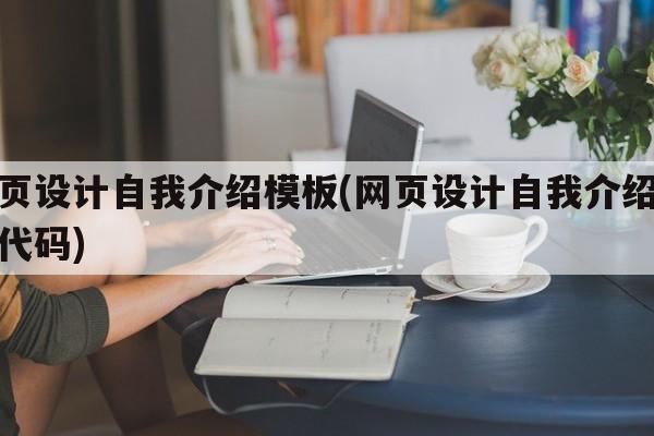 网页设计自我介绍模板(网页设计自我介绍模板代码)