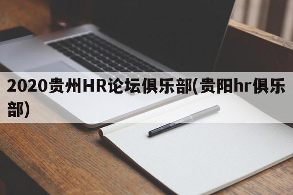 2020贵州HR论坛俱乐部(贵阳hr俱乐部)